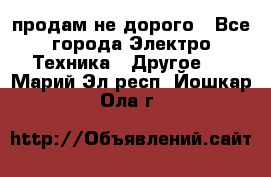  продам не дорого - Все города Электро-Техника » Другое   . Марий Эл респ.,Йошкар-Ола г.